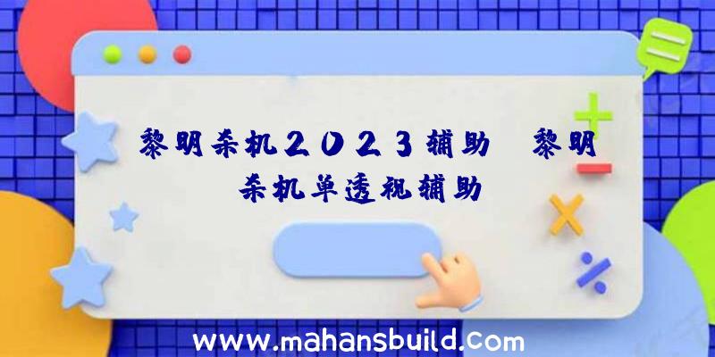 「黎明杀机2023辅助」|黎明杀机单透视辅助